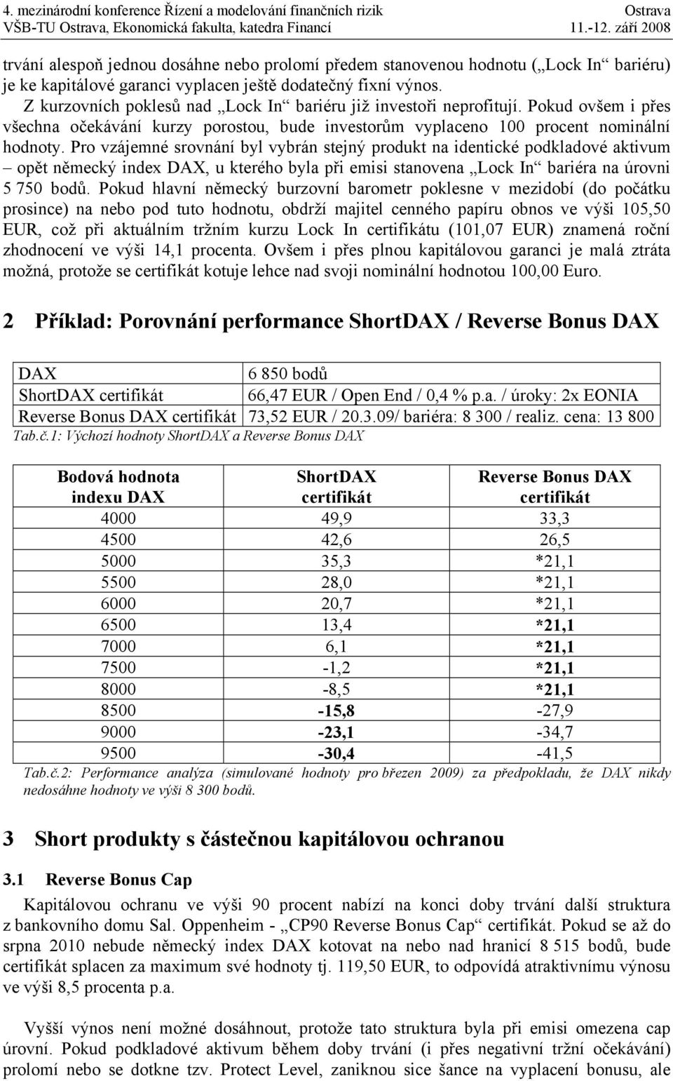 Pro vzájemné srovnání byl vybrán stejný produkt na identické podkladové aktivum opět německý index DAX, u kterého byla při emisi stanovena Lock In bariéra na úrovni 5 750 bodů.