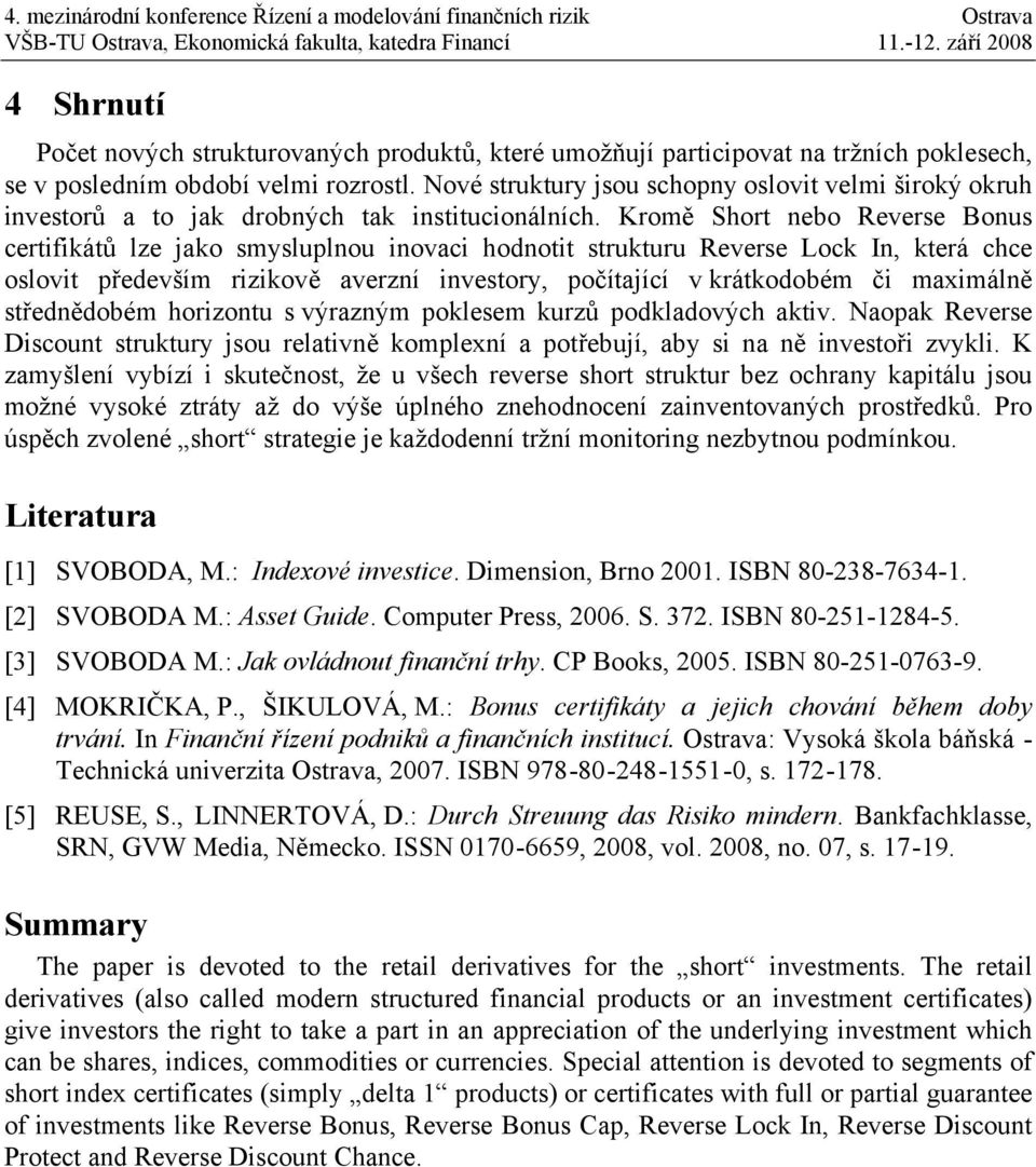 Kromě Short nebo Reverse Bonus certifikátů lze jako smysluplnou inovaci hodnotit strukturu Reverse Lock In, která chce oslovit především rizikově averzní investory, počítající v krátkodobém či