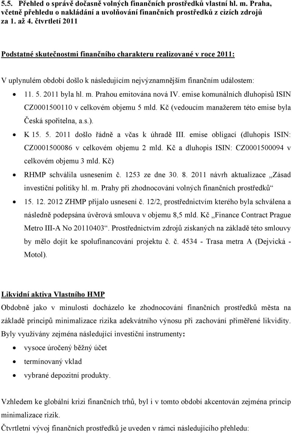 Prahou emitována nová IV. emise komunálních dluhopisů ISIN CZ0001500110 v celkovém objemu 5 mld. Kč (vedoucím manažerem této emise byla Česká spořitelna, a.s.). K 15. 5. 2011 došlo řádně a včas k úhradě III.