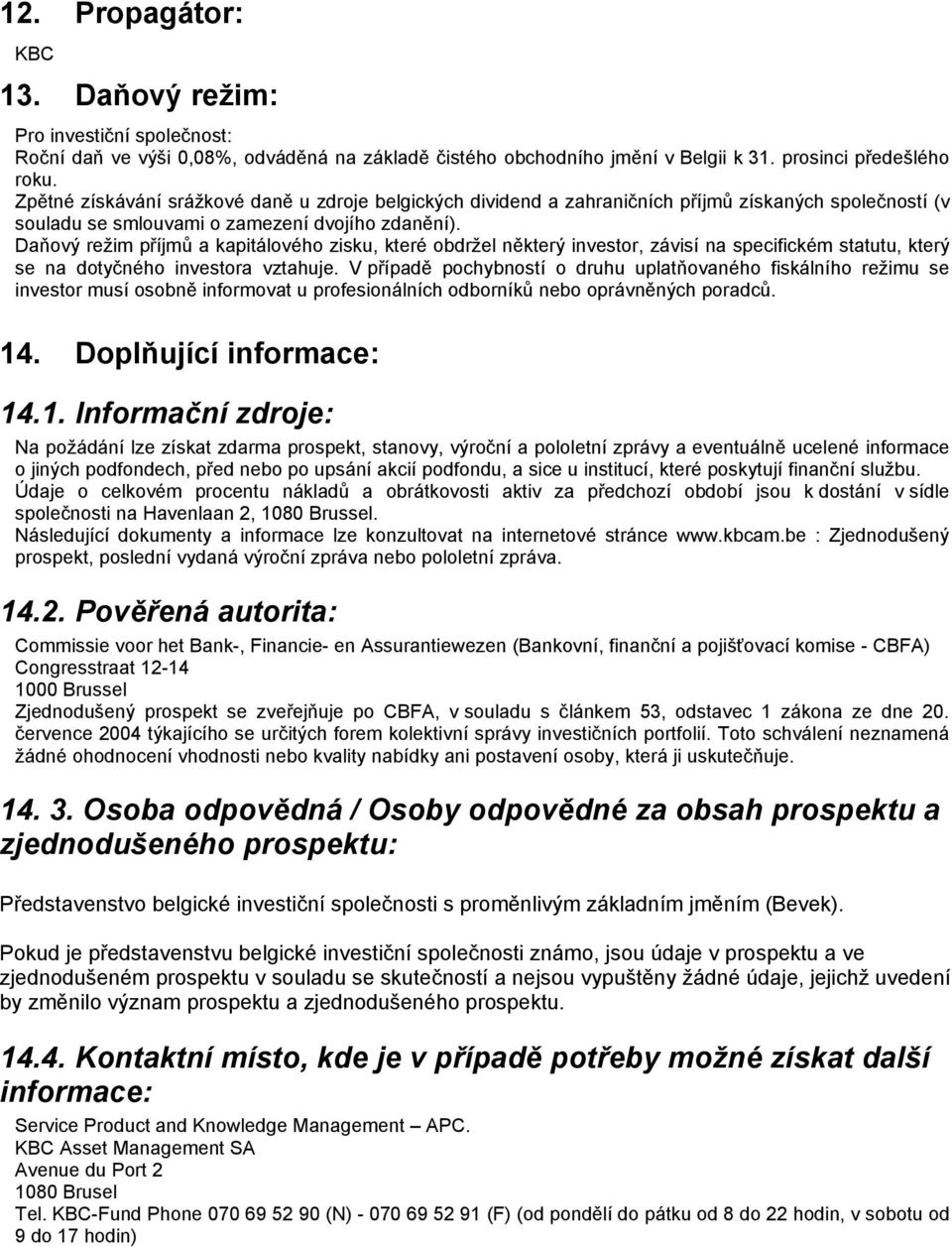 Daňový režim příjmů a kapitálového zisku, které obdržel některý investor, závisí na specifickém statutu, který se na dotyčného investora vztahuje.