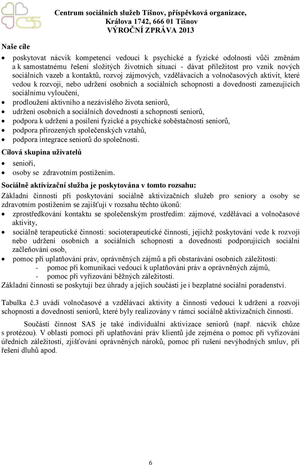 a dovedností zamezujících sociálnímu vyloučení, prodloužení aktivního a nezávislého života seniorů, udržení osobních a sociálních dovedností a schopností seniorů, podpora k udržení a posílení fyzické
