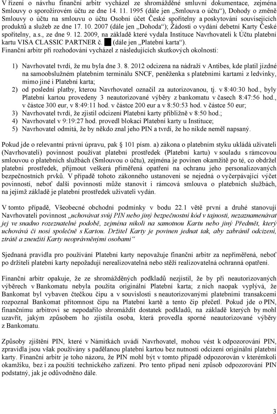 2007 (dále jen Dohoda ); Žádosti o vydání debetní Karty České spořitelny, a.s., ze dne 9. 12. 2009, na základě které vydala Instituce Navrhovateli k Účtu platební kartu VISA CLASSIC PARTNER č.