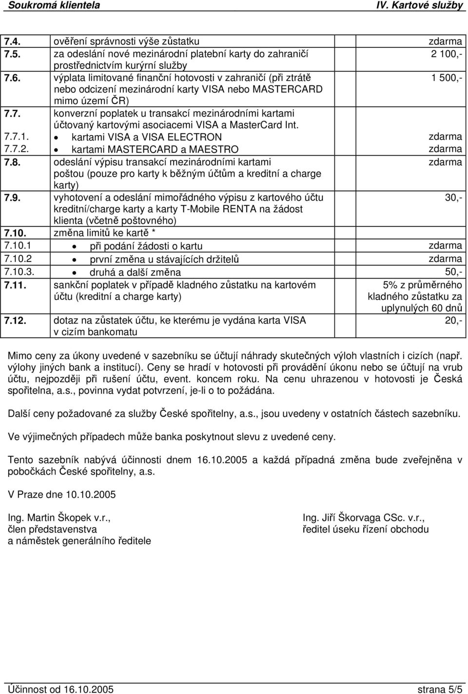 7. konverzní poplatek u transakcí mezinárodními kartami účtovaný kartovými asociacemi VISA a MasterCard Int. 7.7.1. kartami VISA a VISA ELECTRON zdarma 7.7.2. kartami MASTERCARD a MAESTRO zdarma 7.8.