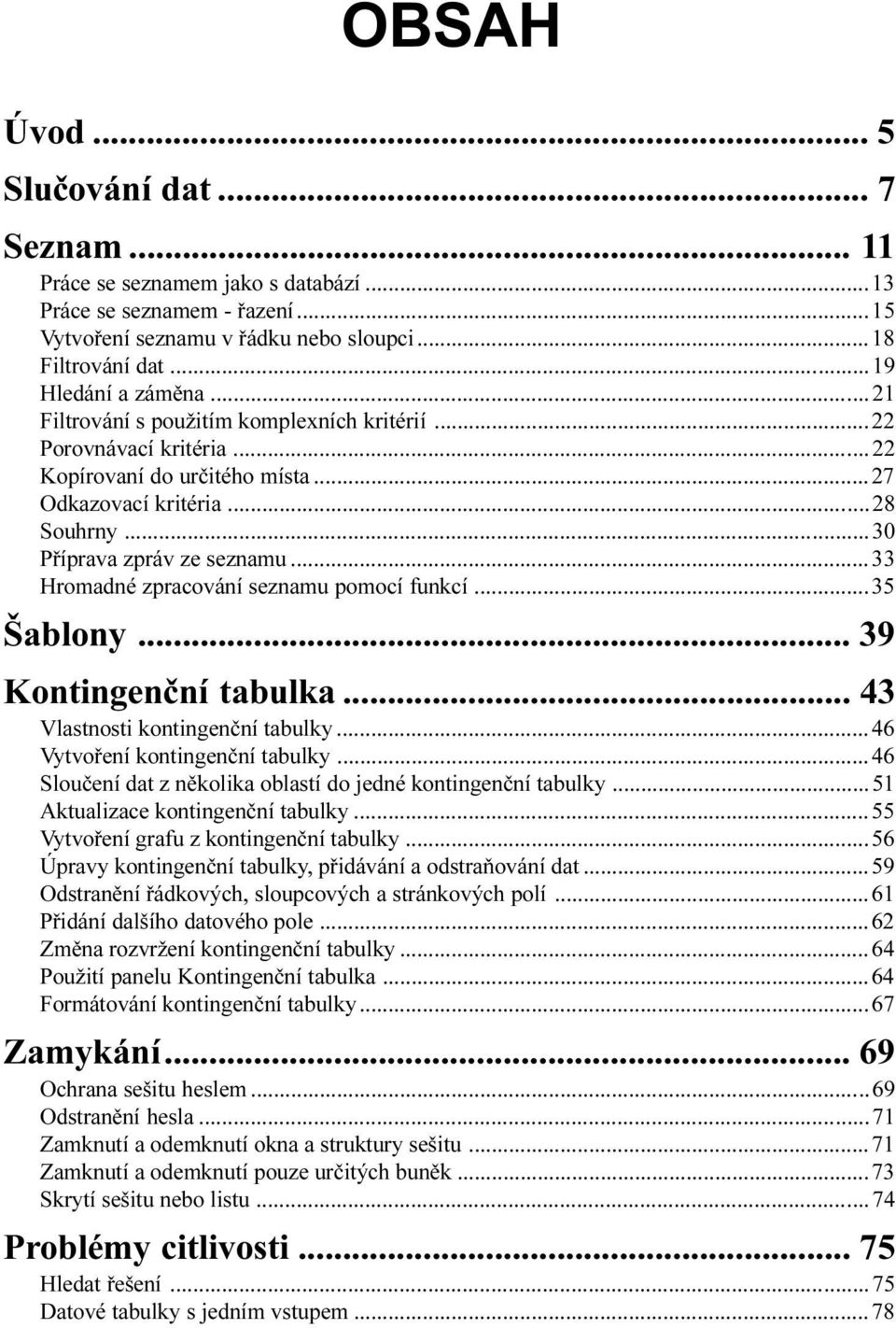 Šablony 39 Kontingenèní tabulka 43 Vlastnosti kontingenèní tabulky 46 Vytvoøení kontingenèní tabulky 46 Slouèení dat z nìkolika oblastí do jedné kontingenèní tabulky 51 Aktualizace kontingenèní