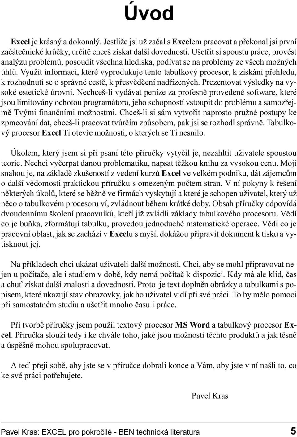 pøesvìdèení nadøízených Prezentovat výsledky na vysoké estetické úrovni Nechceš-li vydávat peníze za profesnì provedené software, které jsou limitovány ochotou programátora, jeho schopností vstoupit