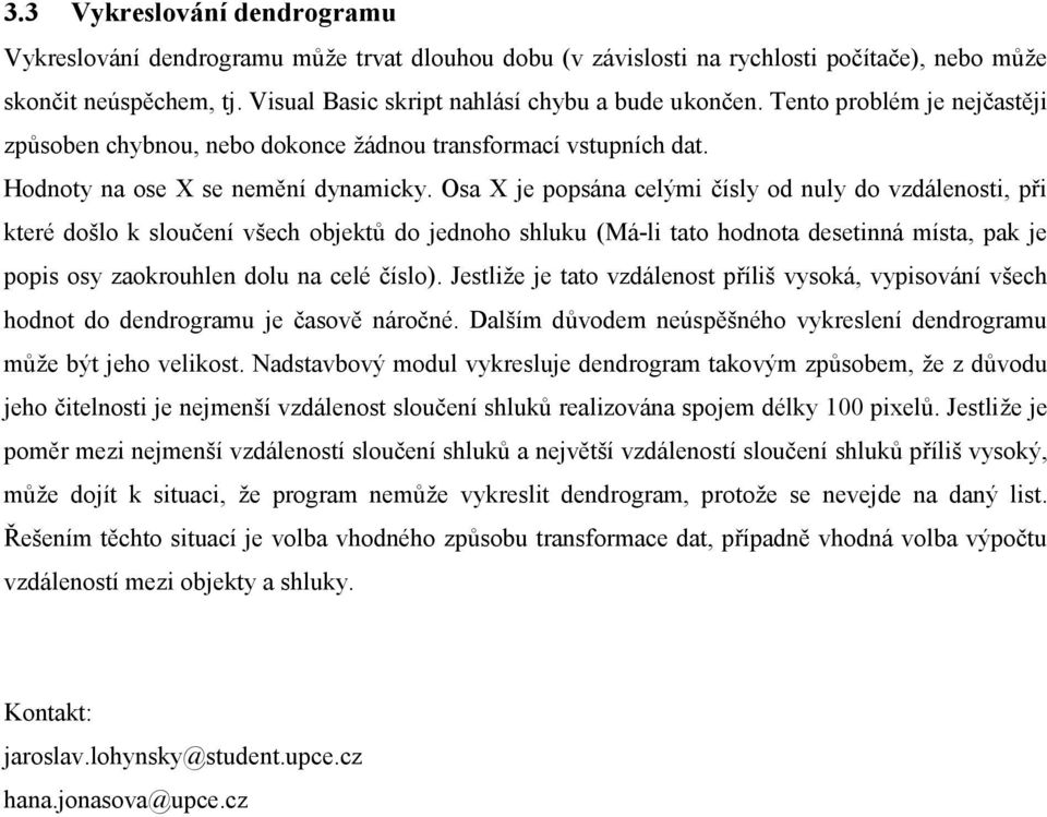 Osa X je popsána celými čísly od nuly do vzdálenosti, při které došlo k sloučení všech objektů do jednoho shluku (Má-li tato hodnota desetinná místa, pak je popis osy zaokrouhlen dolu na celé číslo).