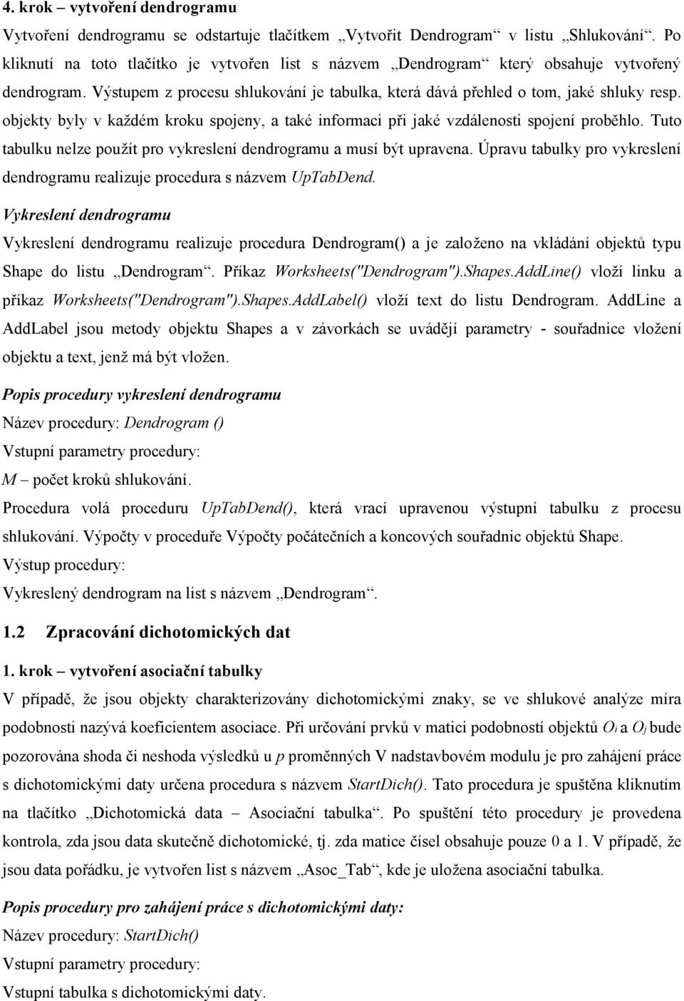 objekty byly v každém kroku spojeny, a také informaci při jaké vzdálenosti spojení proběhlo. Tuto tabulku nelze použít pro vykreslení dendrogramu a musí být upravena.