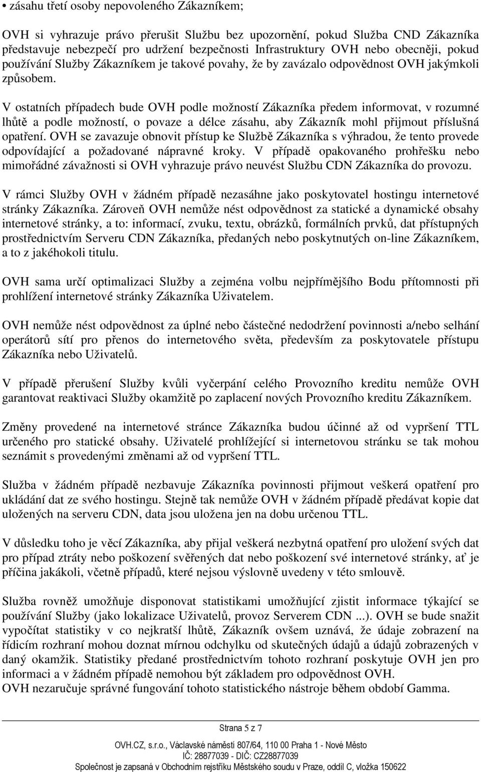 V ostatních případech bude OVH podle možností Zákazníka předem informovat, v rozumné lhůtě a podle možností, o povaze a délce zásahu, aby Zákazník mohl přijmout příslušná opatření.