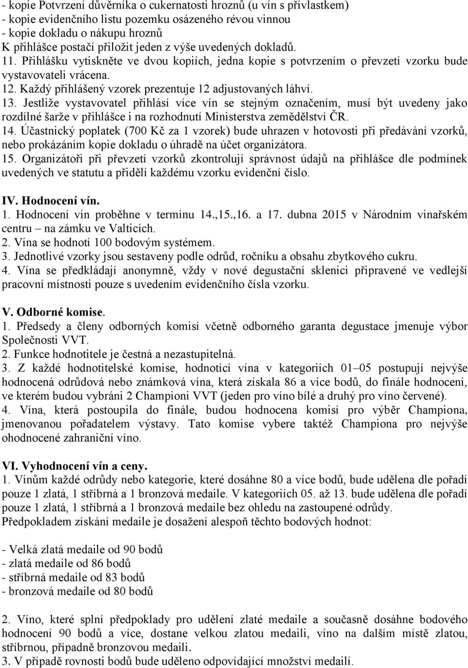 13. Jestliže vystavovatel přihlásí více vín se stejným označením, musí být uvedeny jako rozdílné šarže v přihlášce i na rozhodnutí Ministerstva zemědělství ČR. 14.