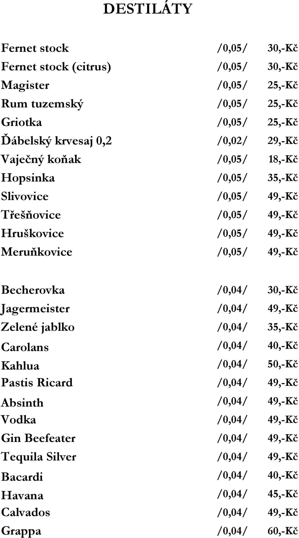 Becherovka /0,04/ 30,-Kč Jagermeister /0,04/ 49,-Kč Zelené jablko /0,04/ 35,-Kč Carolans /0,04/ 40,-Kč Kahlua /0,04/ 50,-Kč Pastis Ricard /0,04/ 49,-Kč Absinth /0,04/