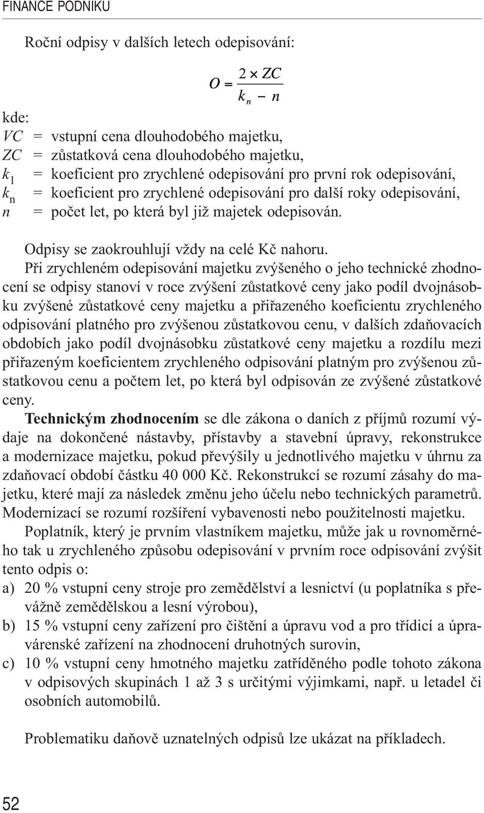 Při zrychleném odepisování majetku zvýšeného o jeho technické zhodnocení se odpisy stanoví v roce zvýšení zůstatkové ceny jako podíl dvojnásobku zvýšené zůstatkové ceny majetku a přiřazeného