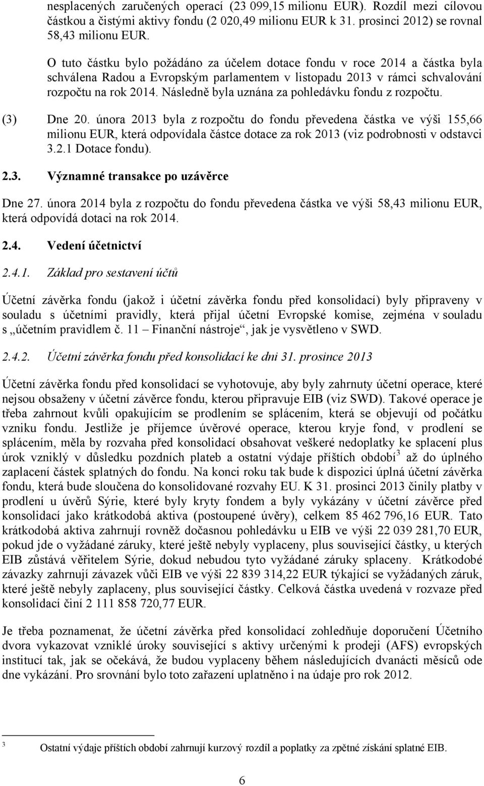 Následně byla uznána za pohledávku fondu z rozpočtu. (3) Dne 20.