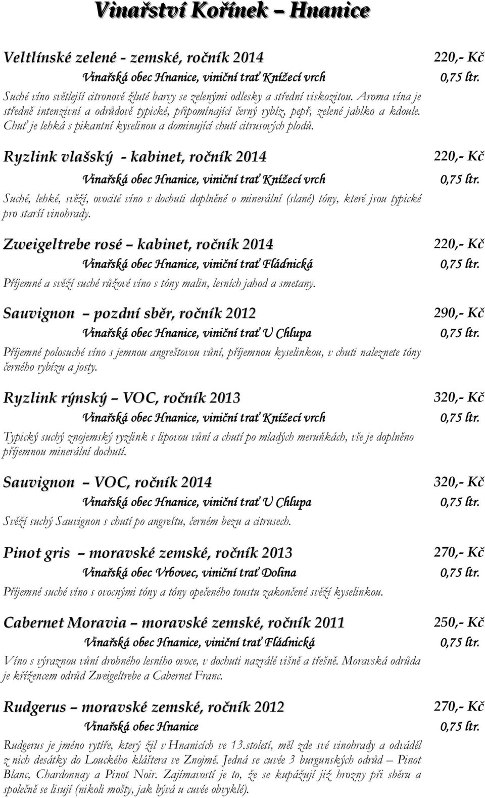 Ryzlink vlašský - kabinet, ročník 2014 Suché, lehké, svěží, ovocité víno v dochuti doplněné o minerální (slané) tóny, které jsou typické pro starší vinohrady.