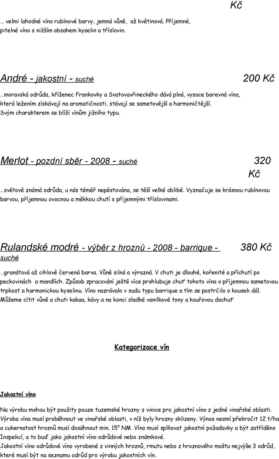 harmoničtější. Svým charakterem se blíží vínům jižního typu. Merlot - pozdní sběr - 2008 - suché 320 Kč světově známá odrůda, u nás téměř nepěstována, se těší velké oblibě.