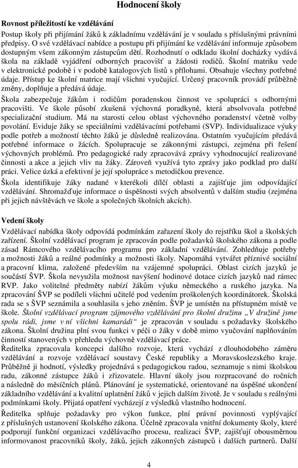 Rozhodnutí o odkladu školní docházky vydává škola na základě vyjádření odborných pracovišť a žádosti rodičů. Školní matriku vede v elektronické podobě i v podobě katalogových listů s přílohami.