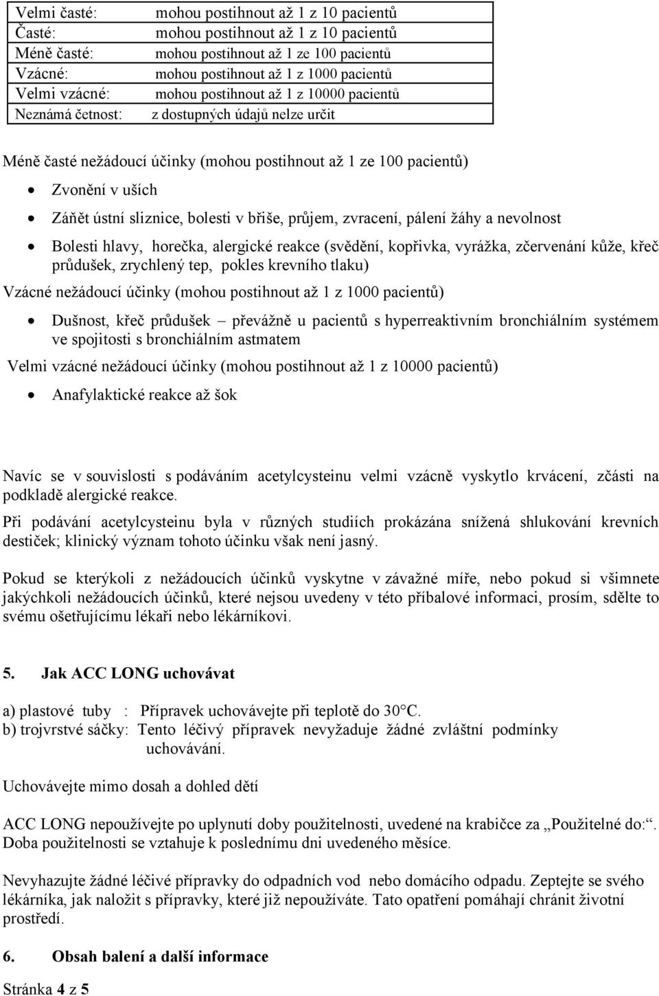 bolesti v břiše, průjem, zvracení, pálení žáhy a nevolnost Bolesti hlavy, horečka, alergické reakce (svědění, kopřivka, vyrážka, zčervenání kůže, křeč průdušek, zrychlený tep, pokles krevního tlaku)