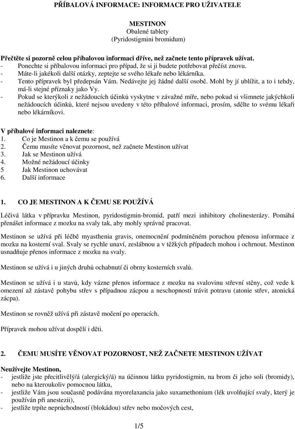 Nedávejte jej žádné další osobě. Mohl by jí ublížit, a to i tehdy, má-li stejné příznaky jako Vy.
