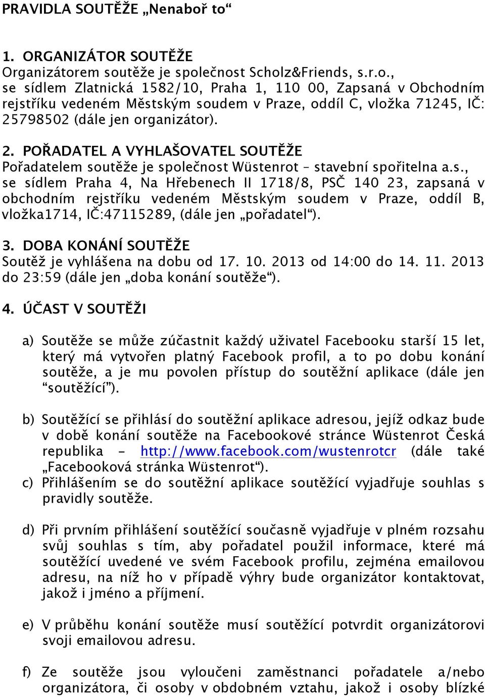 utěže je společnost Wüstenrot stavební spořitelna a.s., se sídlem Praha 4, Na Hřebenech II 1718/8, PSČ 140 23, zapsaná v obchodním rejstříku vedeném Městským soudem v Praze, oddíl B, vložka1714, IČ:47115289, (dále jen pořadatel ).