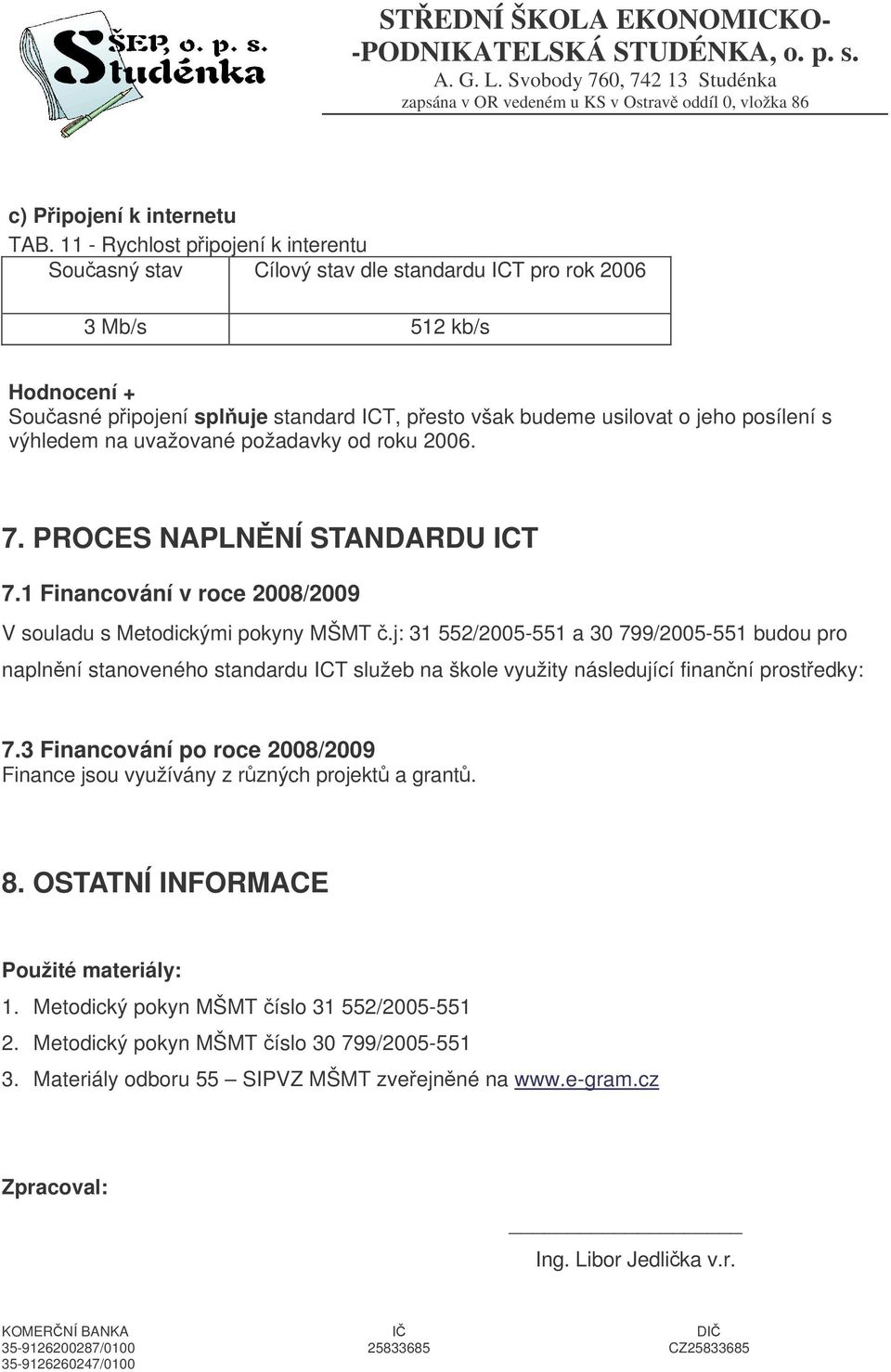 s výhledem na uvažované požadavky od roku 2006. 7. PROCES NAPLN NÍ STANDARDU ICT 7.1 Financování v roce 2008/2009 V souladu s Metodickými pokyny MŠMT.