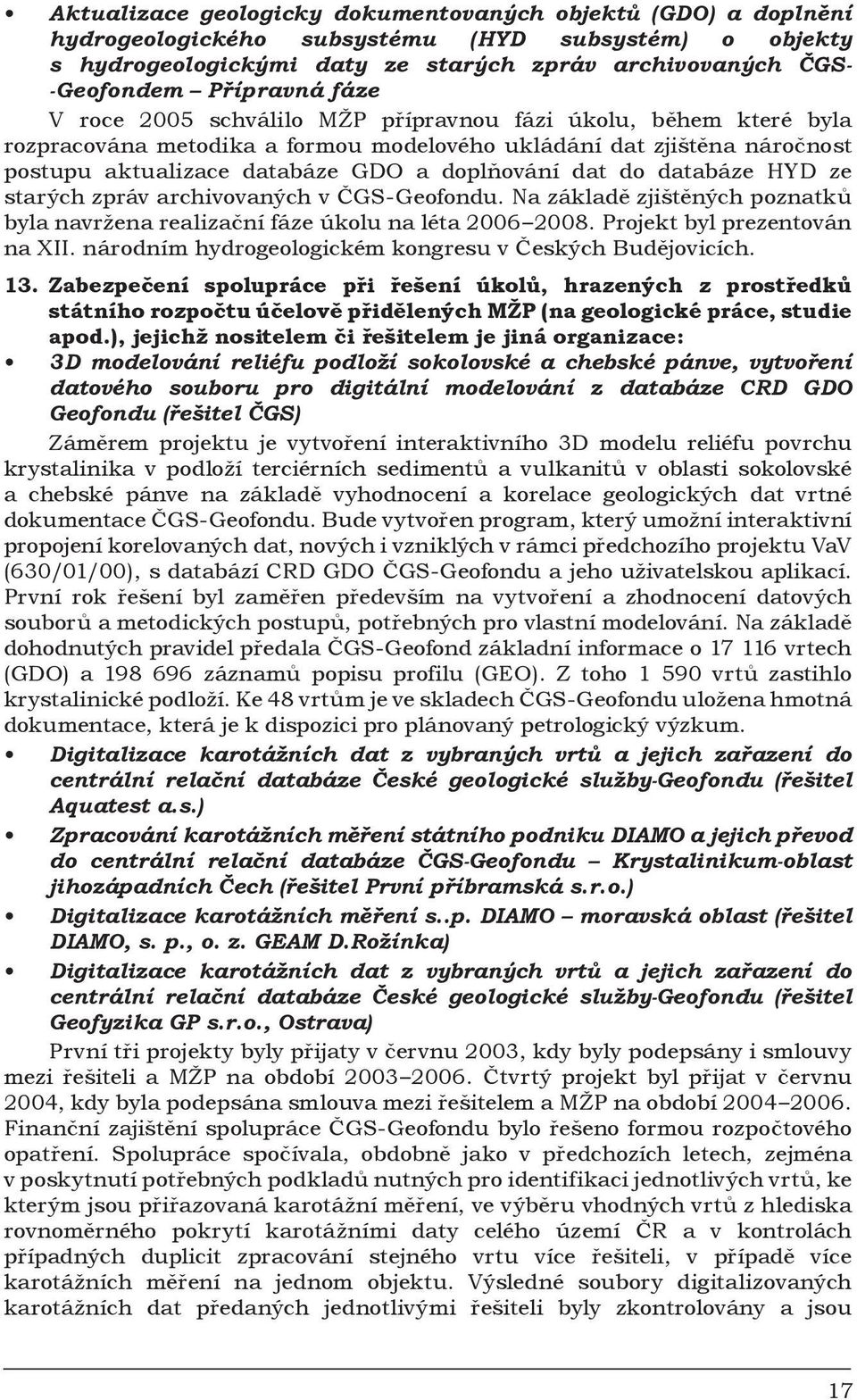 doplňování dat do databáze HYD ze starých zpráv archivovaných v ČGS-Geofondu. Na základě zjištěných poznatků byla navržena realizační fáze úkolu na léta 2006 2008. Projekt byl prezentován na XII.