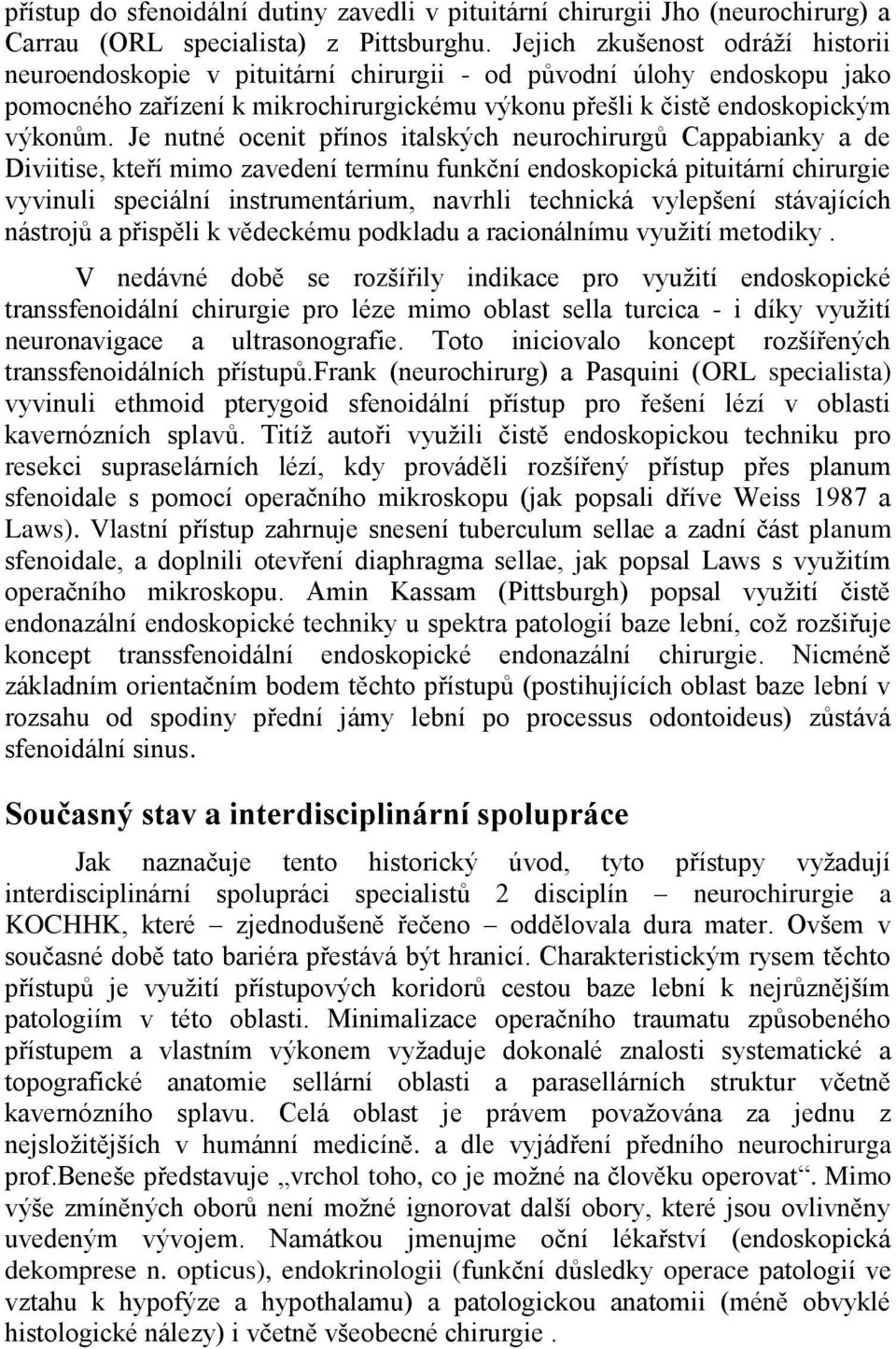 Je nutné ocenit přínos italských neurochirurgů Cappabianky a de Diviitise, kteří mimo zavedení termínu funkční endoskopická pituitární chirurgie vyvinuli speciální instrumentárium, navrhli technická