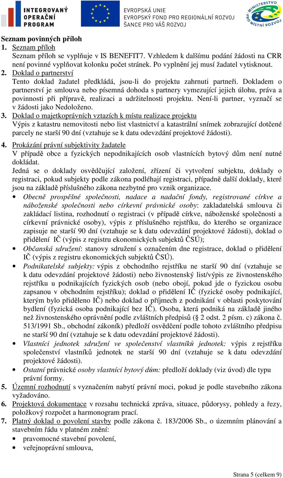 Dokladem o partnerství je smlouva nebo písemná dohoda s partnery vymezující jejich úlohu, práva a povinnosti při přípravě, realizaci a udržitelnosti projektu.