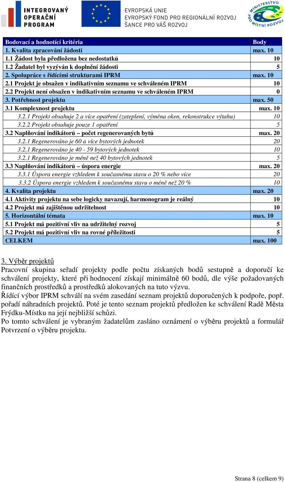 Potřebnost projektu max. 50 3.1 Komplexnost projektu max. 10 3.2.1 Projekt obsahuje 2 a více opatření (zateplení, výměna oken, rekonstrukce výtahu) 10 3.2.2 Projekt obsahuje pouze 1 opatření 5 3.