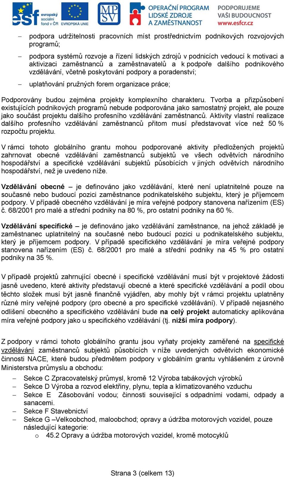 charakteru. Tvorba a přizpůsobení existujících podnikových programů nebude podporována jako samostatný projekt, ale pouze jako součást projektu dalšího profesního vzdělávání zaměstnanců.