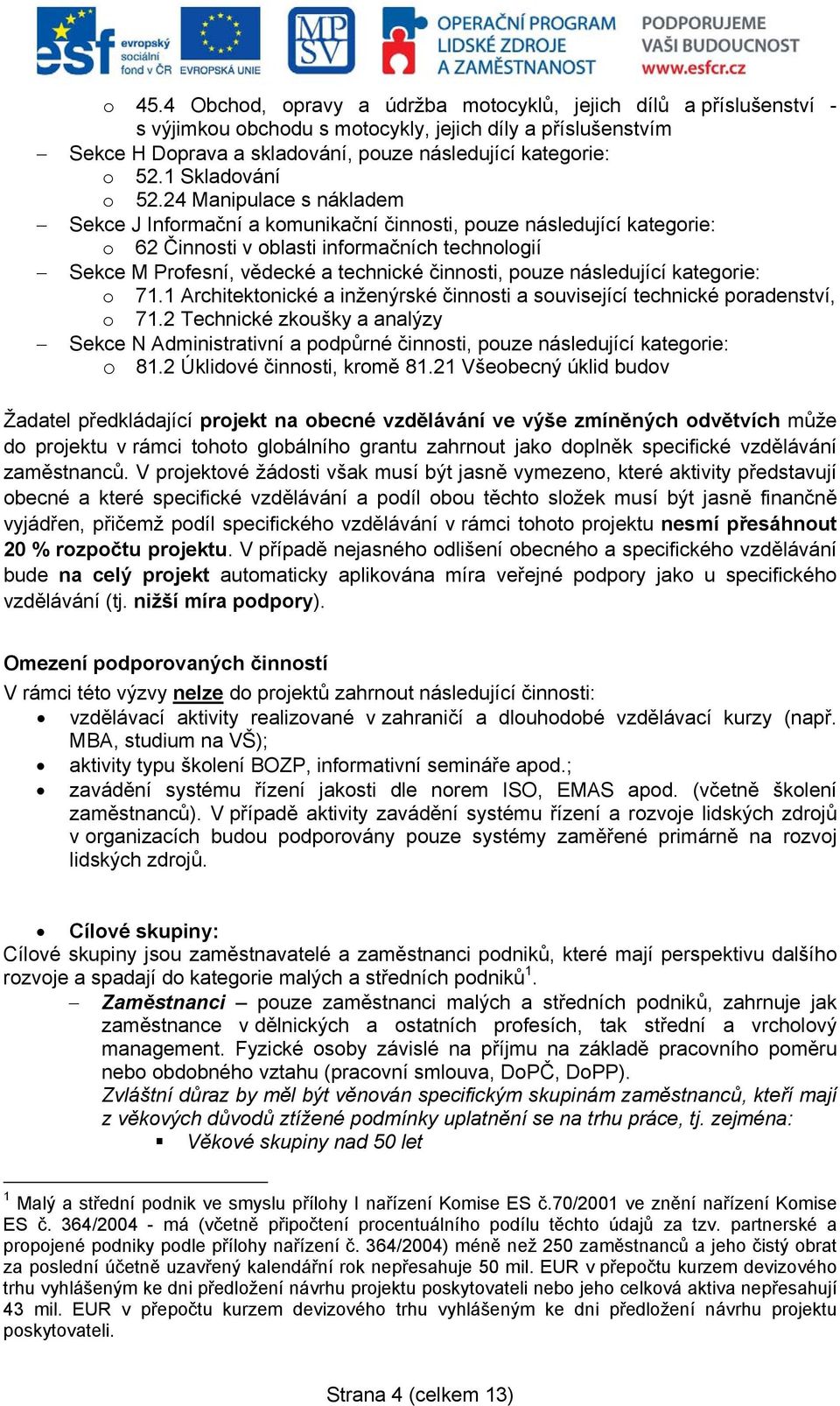 24 Manipulace s nákladem Sekce J Informační a komunikační činnosti, pouze následující kategorie: o 62 Činnosti v oblasti informačních technologií Sekce M Profesní, vědecké a technické činnosti, pouze