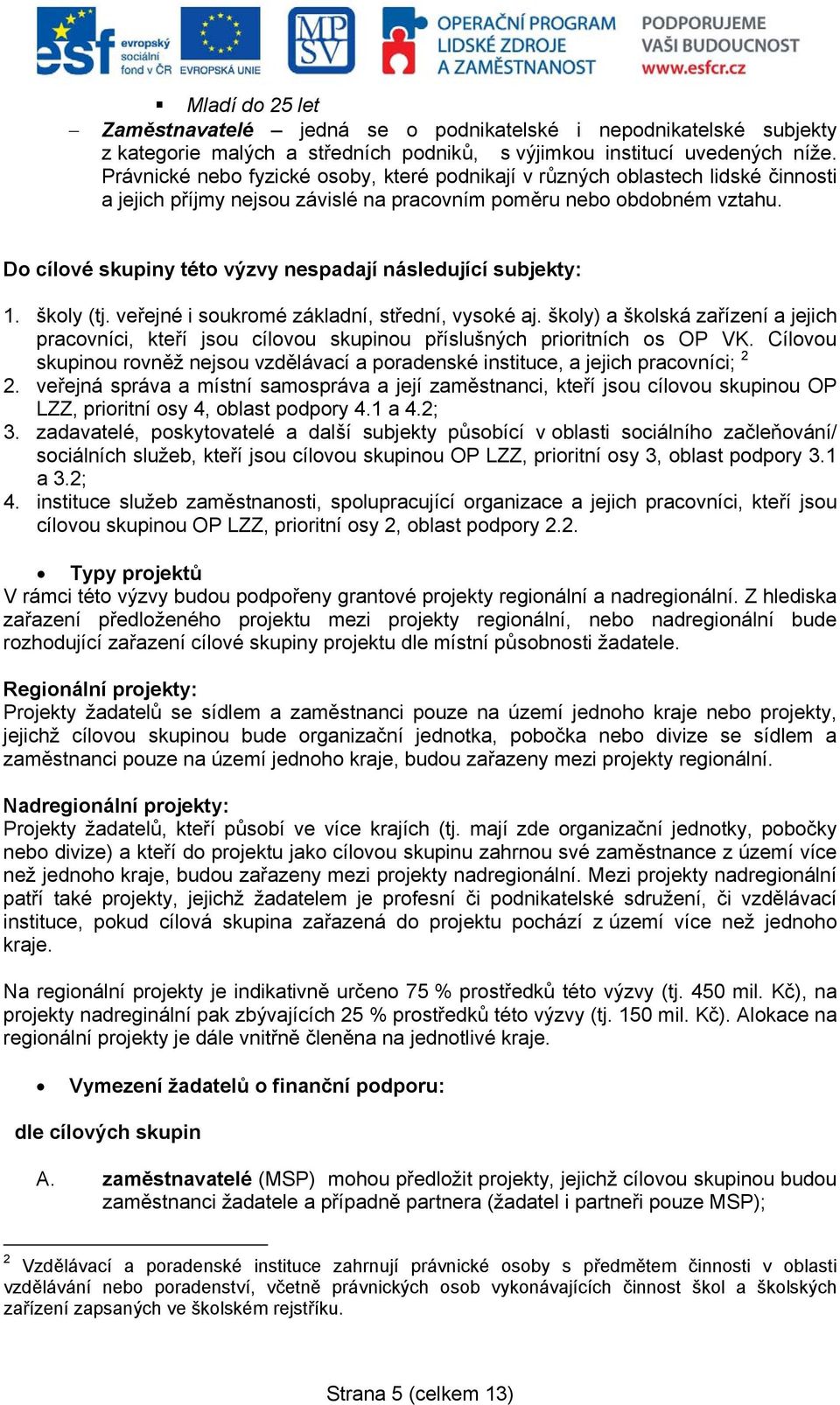 Do cílové skupiny této výzvy nespadají následující subjekty: 1. školy (tj. veřejné i soukromé základní, střední, vysoké aj.