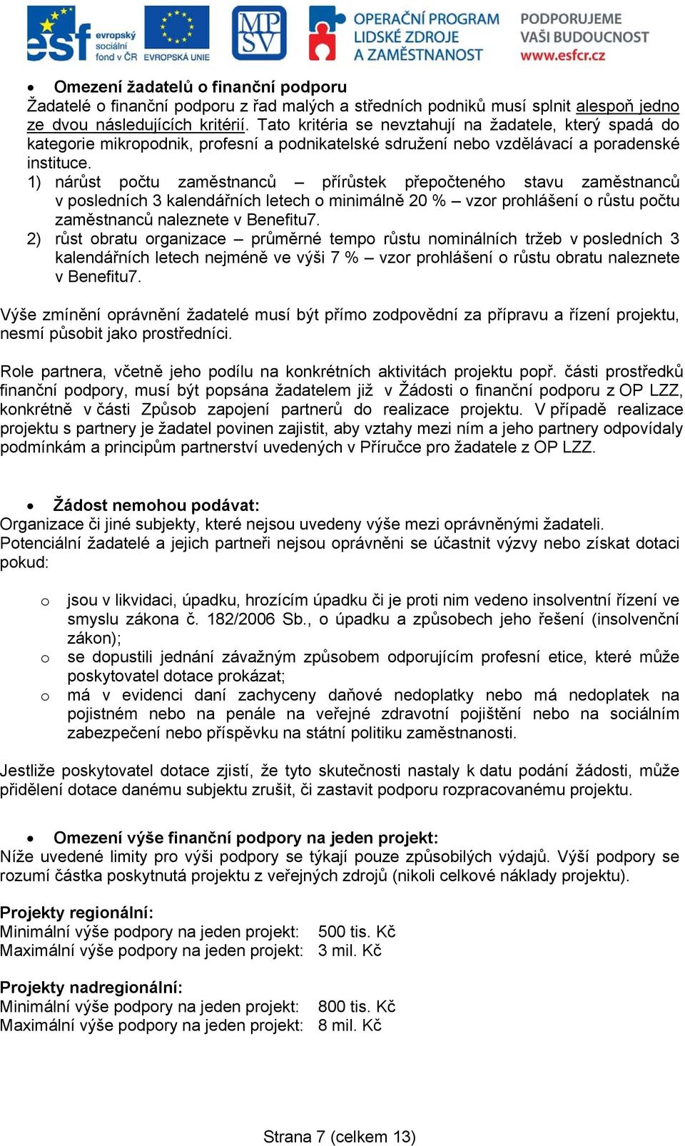 1) nárůst počtu zaměstnanců přírůstek přepočteného stavu zaměstnanců v posledních 3 kalendářních letech o minimálně 20 % vzor prohlášení o růstu počtu zaměstnanců naleznete v Benefitu7.