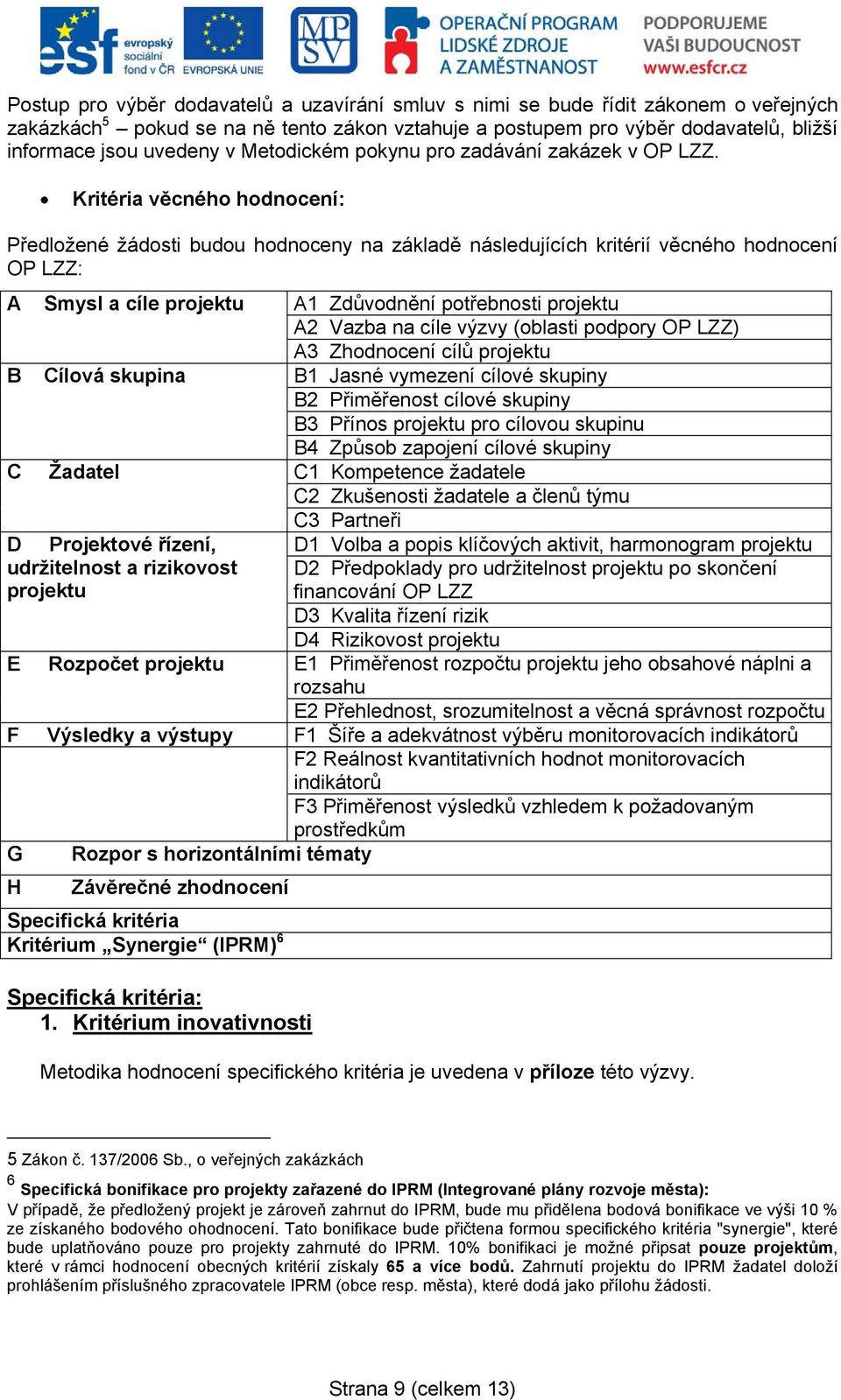 Kritéria věcného hodnocení: Předložené žádosti budou hodnoceny na základě následujících kritérií věcného hodnocení OP LZZ: A Smysl a cíle projektu A1 Zdůvodnění potřebnosti projektu A2 Vazba na cíle
