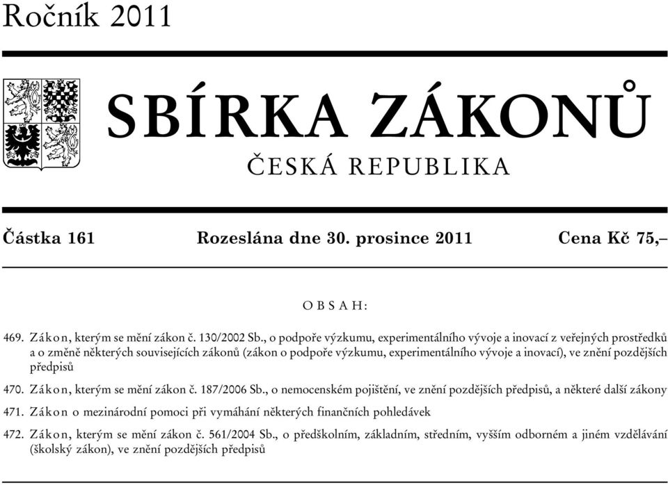 znění pozdějších předpisů 470. Zákon, kterým se mění zákon č. 187/2006 Sb., o nemocenském pojištění, ve znění pozdějších předpisů, a některé další zákony 471.