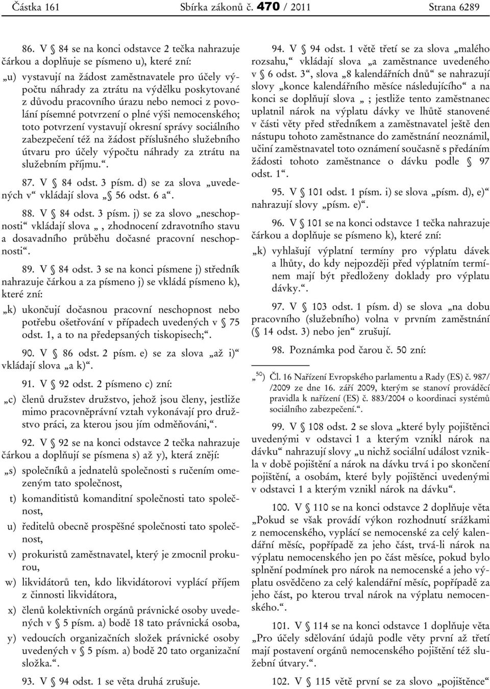 pracovního úrazu nebo nemoci z povolání písemné potvrzení o plné výši nemocenského; toto potvrzení vystavují okresní správy sociálního zabezpečení též na žádost příslušného služebního útvaru pro