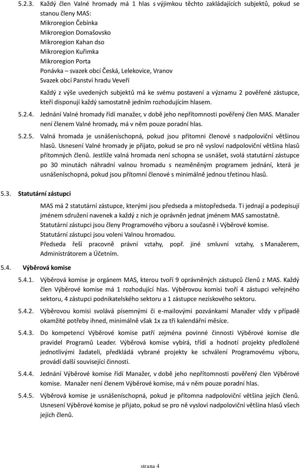 Mikroregion Porta Ponávka svazek obcí Česká, Lelekovice, Vranov Svazek obcí Panství hradu Veveří Každý z výše uvedených subjektů má ke svému postavení a významu 2 pověřené zástupce, kteří disponují