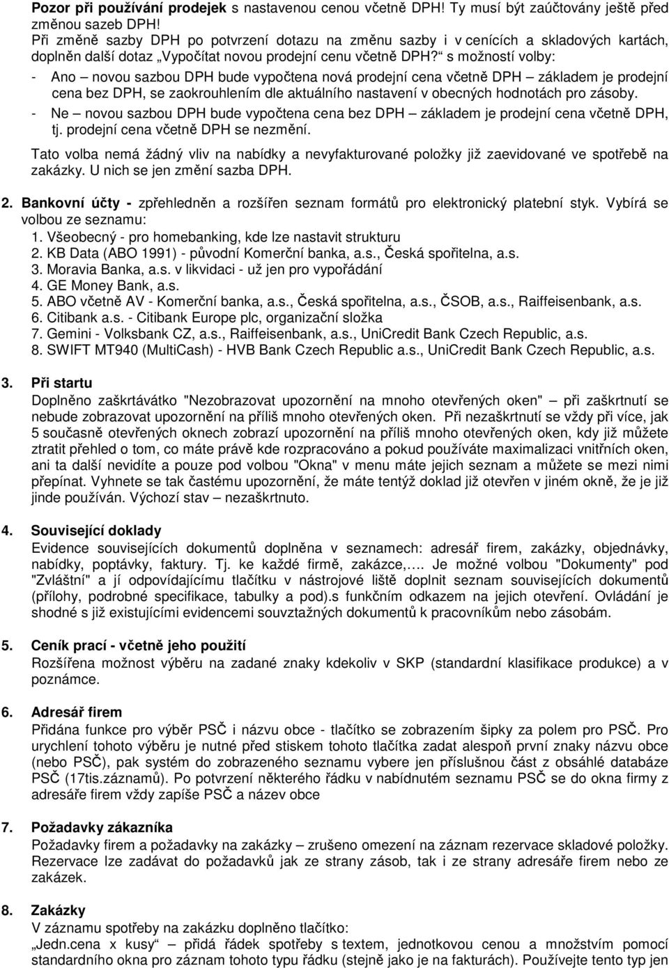 s možností volby: - Ano novou sazbou DPH bude vypočtena nová prodejní cena včetně DPH základem je prodejní cena bez DPH, se zaokrouhlením dle aktuálního nastavení v obecných hodnotách pro zásoby.