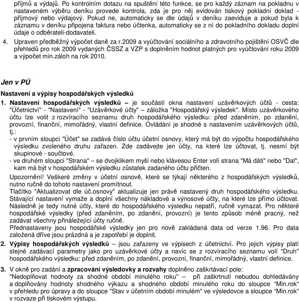 Pokud ne, automaticky se dle údajů v deníku zaeviduje a pokud byla k záznamu v deníku připojena faktura nebo účtenka, automaticky se z ní do pokladního dokladu doplní údaje o odběrateli-dodavateli. 4.