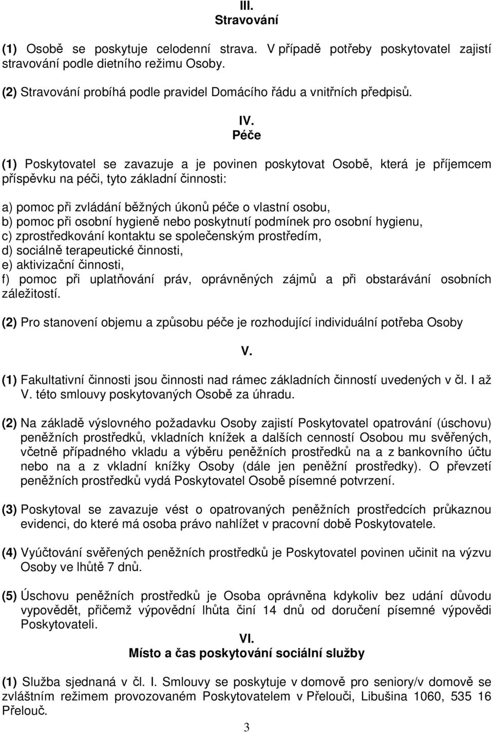 Péče (1) Poskytovatel se zavazuje a je povinen poskytovat Osobě, která je příjemcem příspěvku na péči, tyto základní činnosti: a) pomoc při zvládání běžných úkonů péče o vlastní osobu, b) pomoc při