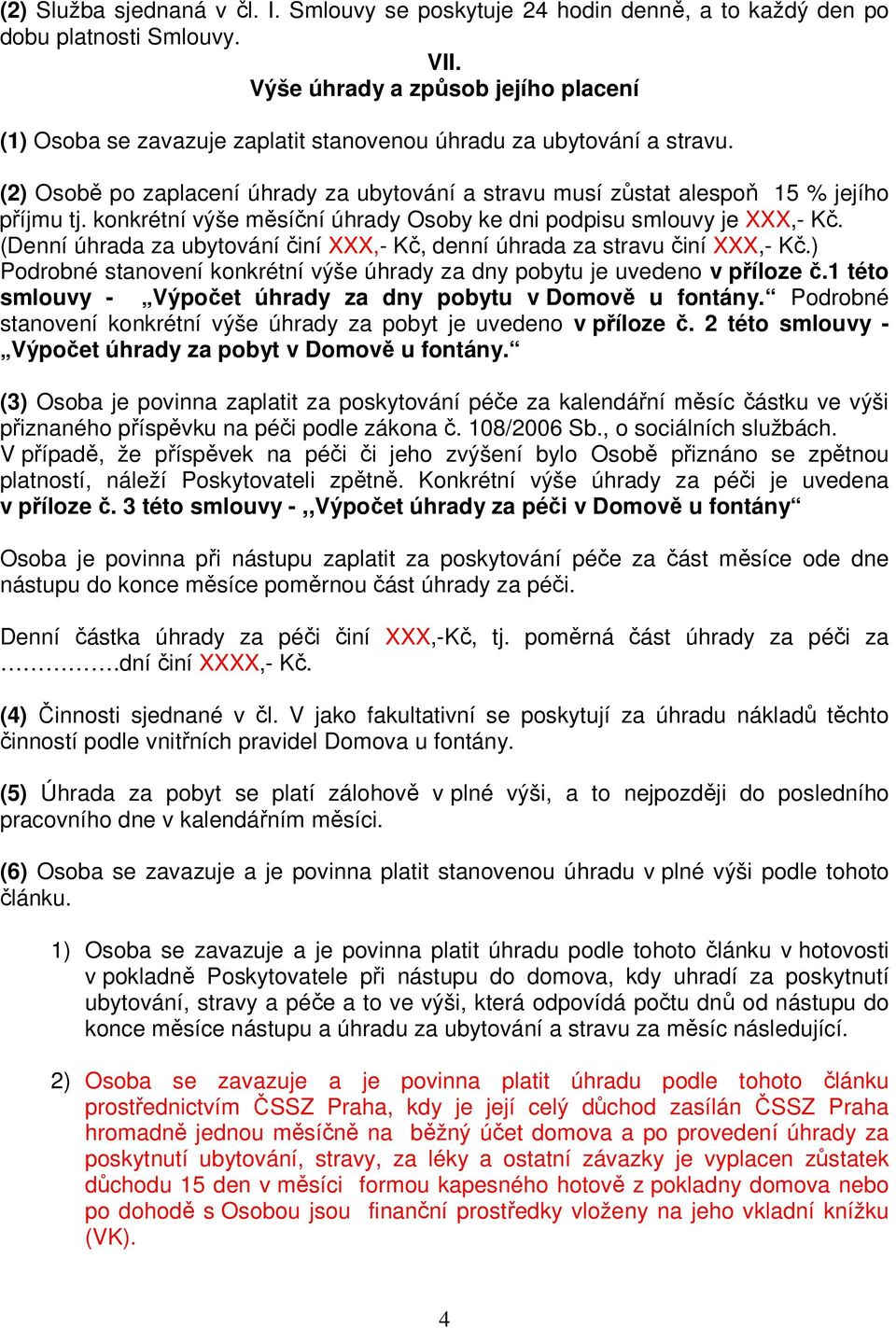 (2) Osobě po zaplacení úhrady za ubytování a stravu musí zůstat alespoň 15 % jejího příjmu tj. konkrétní výše měsíční úhrady Osoby ke dni podpisu smlouvy je XXX,- Kč.