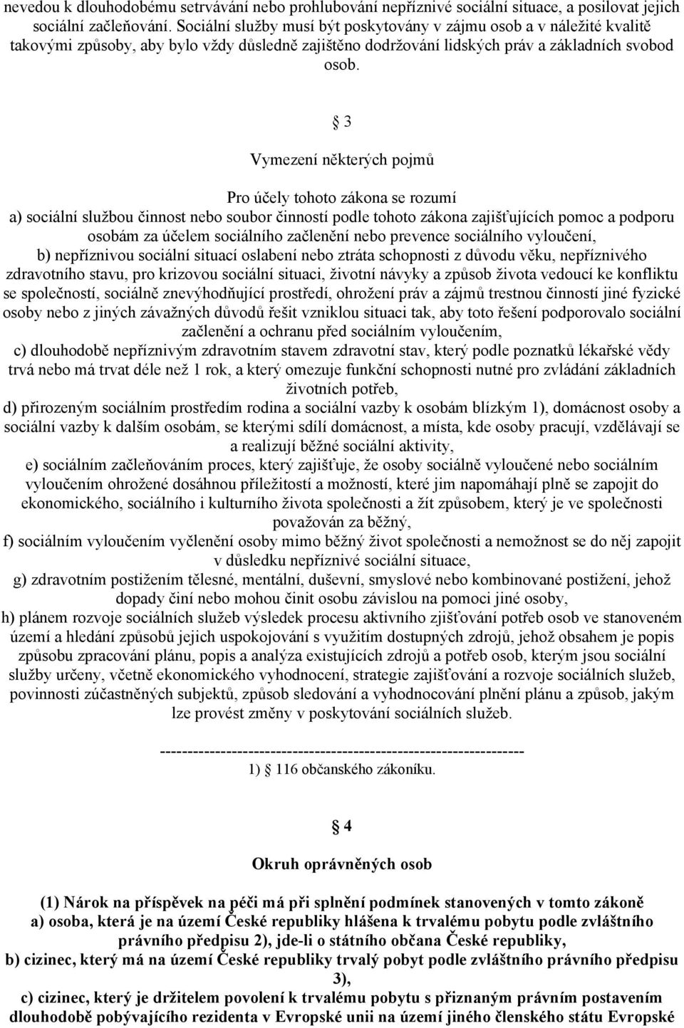 3 Vymezení některých pojmů Pro účely tohoto zákona se rozumí a) sociální službou činnost nebo soubor činností podle tohoto zákona zajišťujících pomoc a podporu osobám za účelem sociálního začlenění