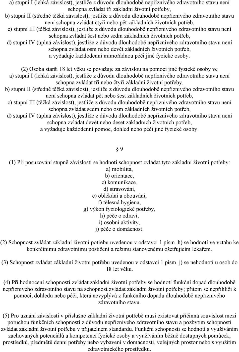 není schopna zvládat šest nebo sedm základních životních potřeb, d) stupni IV (úplná závislost), jestliže z důvodu dlouhodobě nepříznivého zdravotního stavu není schopna zvládat osm nebo devět