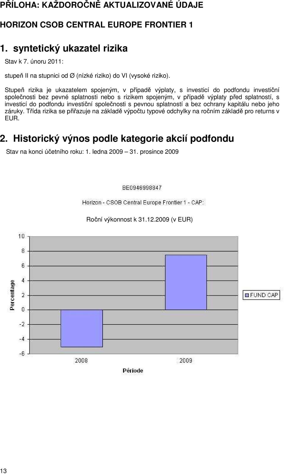 Stupeň rizika je ukazatelem spojeným, v případě výplaty, s investicí do podfondu investiční společnosti bez pevné splatnosti nebo s rizikem spojeným, v případě výplaty před splatností,