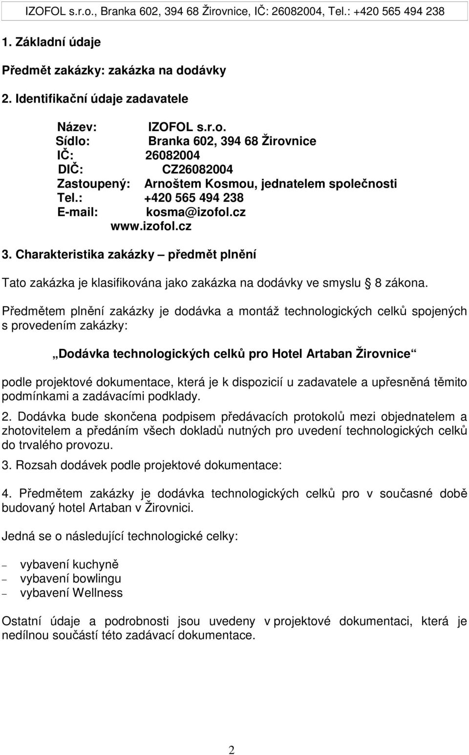 Předmětem plnění zakázky je dodávka a montáž technologických celků spojených s provedením zakázky: Dodávka technologických celků pro Hotel Artaban Žirovnice podle projektové dokumentace, která je k