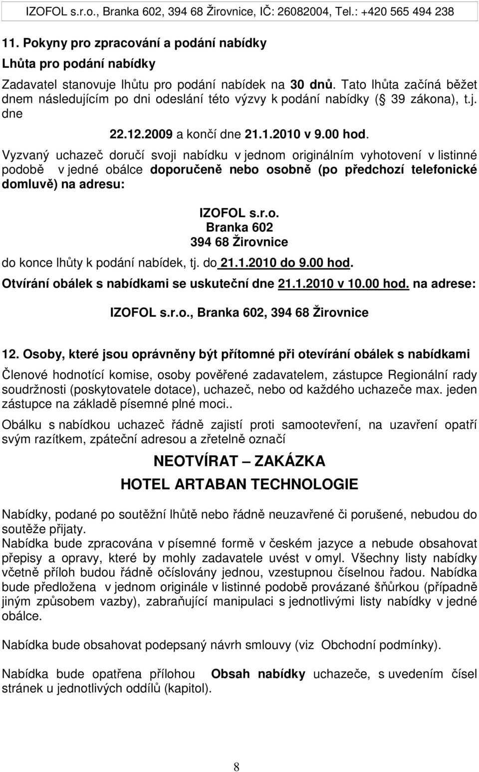 Vyzvaný uchazeč doručí svoji nabídku v jednom originálním vyhotovení v listinné podobě v jedné obálce doporučeně nebo osobně (po předchozí telefonické domluvě) na adresu: IZOFOL s.r.o. Branka 602 394 68 Žirovnice do konce lhůty k podání nabídek, tj.