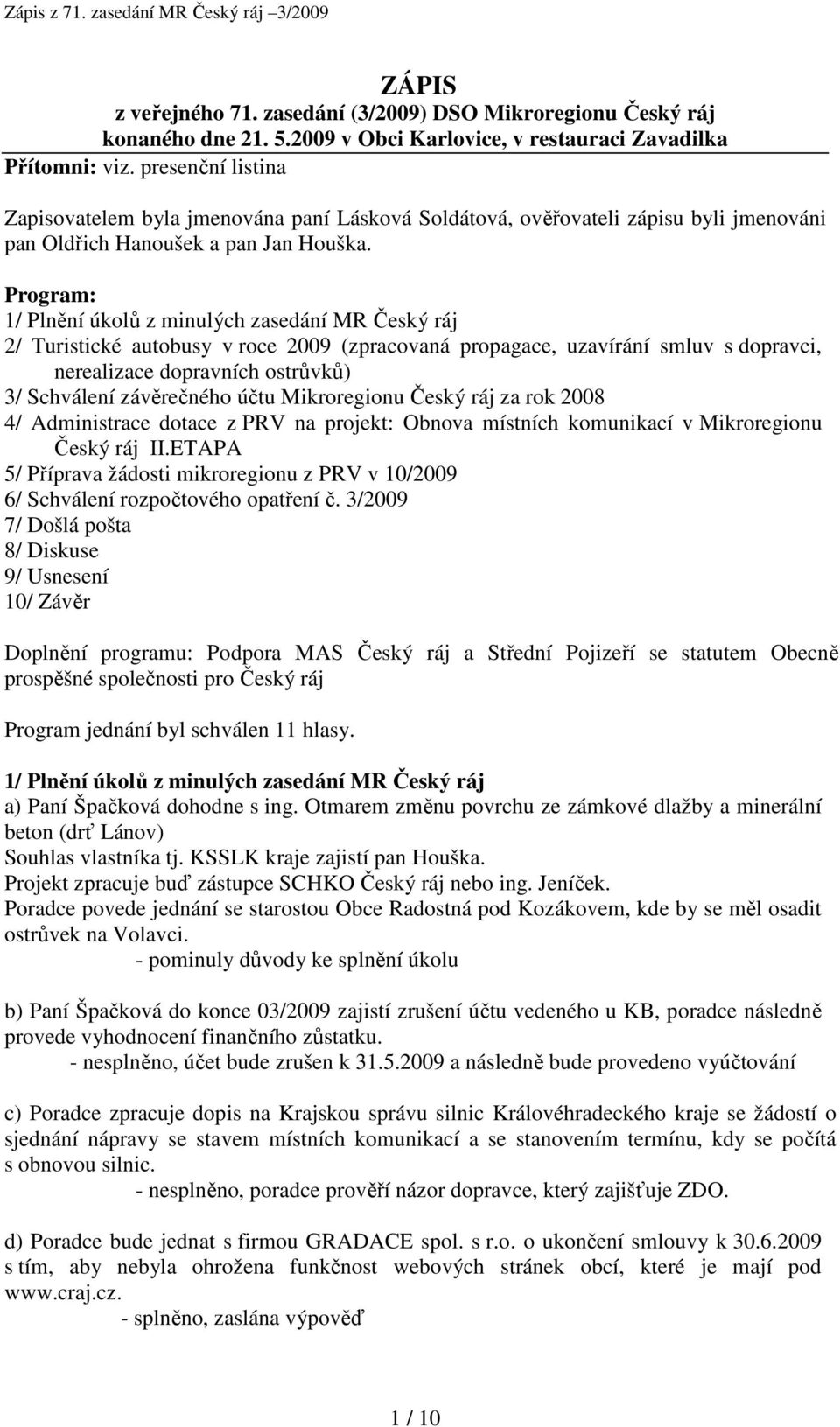 Program: 1/ Plnění úkolů z minulých zasedání MR Český ráj 2/ Turistické autobusy v roce 2009 (zpracovaná propagace, uzavírání smluv s dopravci, nerealizace dopravních ostrůvků) 3/ Schválení