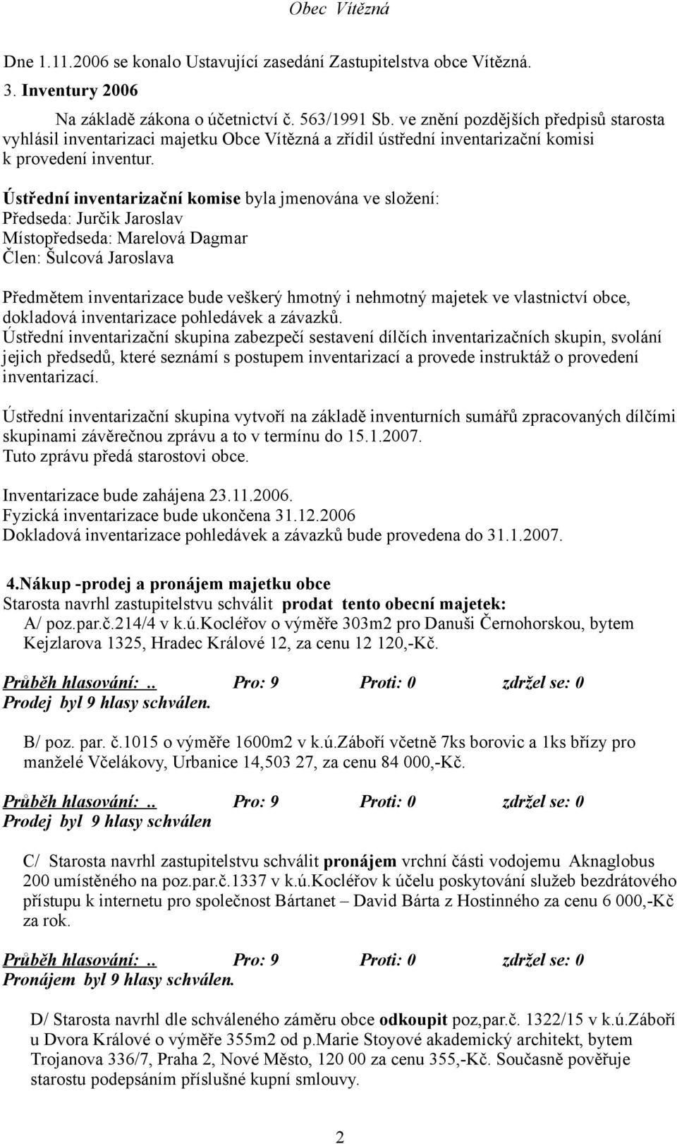 Ústřední inventarizační komise byla jmenována ve složení: Předseda: Jurčik Jaroslav Místopředseda: Marelová Dagmar Člen: Šulcová Jaroslava Předmětem inventarizace bude veškerý hmotný i nehmotný