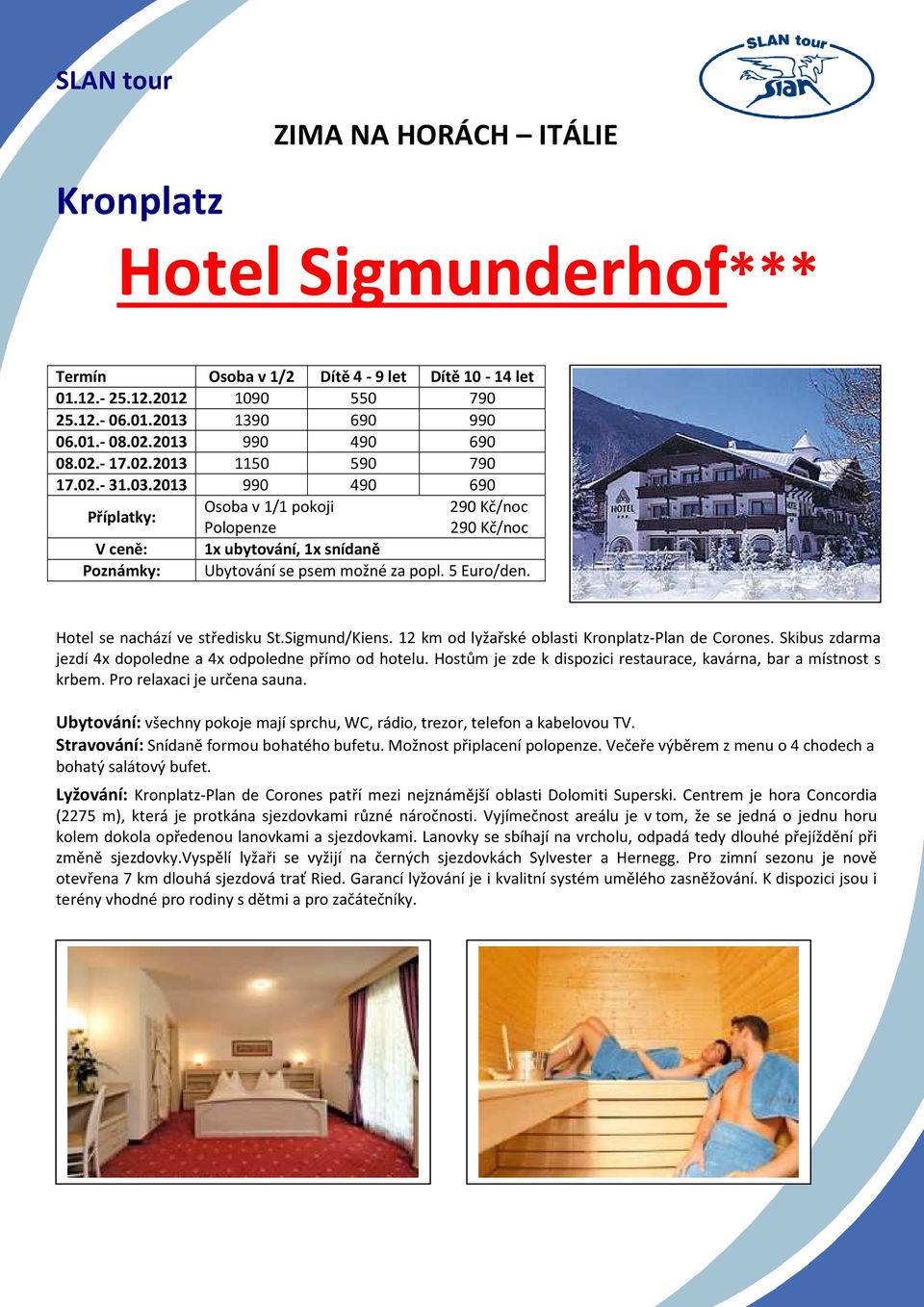 5 Euro/den. Hotel se nachází ve středisku St.Sigmund/Kiens. 12 km od lyžařské oblasti Kronplatz-Plan de Corones. Skibus zdarma jezdí 4x dopoledne a 4x odpoledne přímo od hotelu.