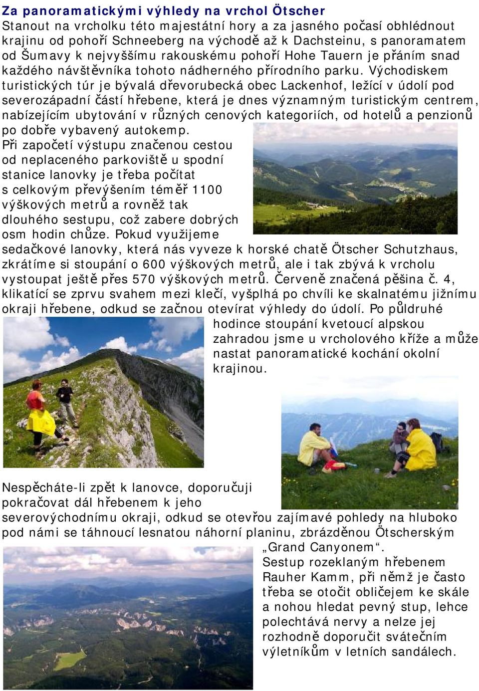 Východiskem turistických túr je bývalá dřevorubecká obec Lackenhof, ležící v údolí pod severozápadní částí hřebene, která je dnes významným turistickým centrem, nabízejícím ubytování v různých