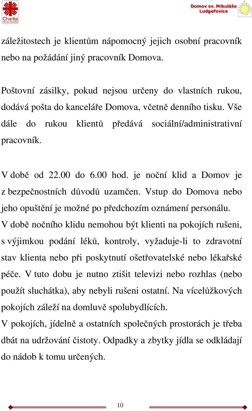 00 do 6.00 hod. je noční klid a Domov je z bezpečnostních důvodů uzamčen. Vstup do Domova nebo jeho opuštění je možné po předchozím oznámení personálu.