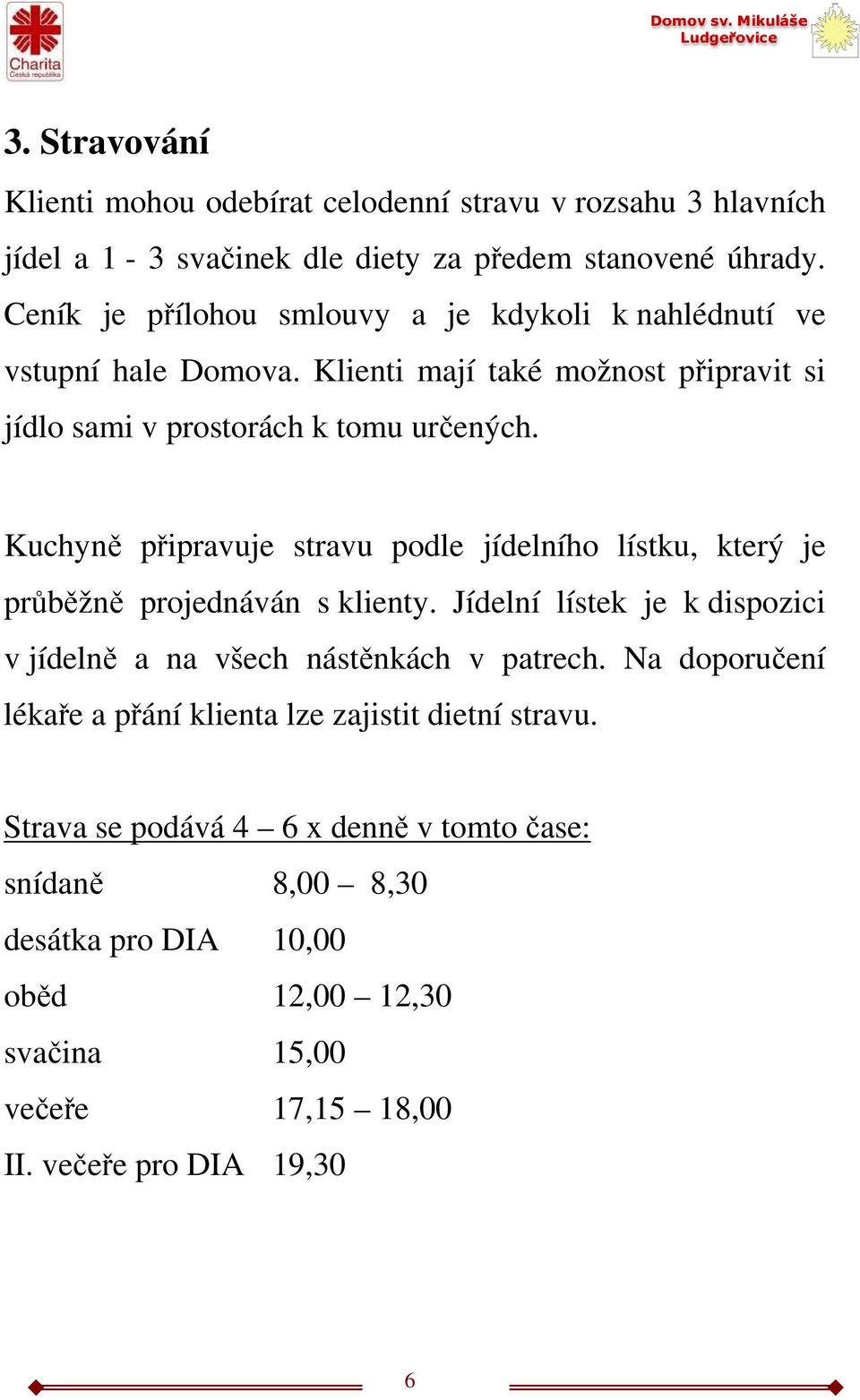 Kuchyně připravuje stravu podle jídelního lístku, který je průběžně projednáván s klienty. Jídelní lístek je k dispozici v jídelně a na všech nástěnkách v patrech.